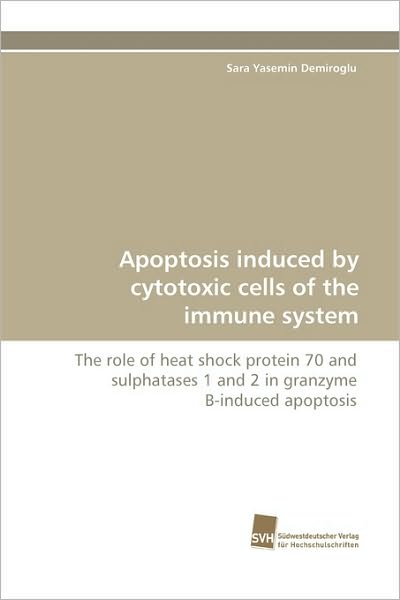 Cover for Sara Yasemin Demiroglu · Apoptosis Induced by Cytotoxic Cells of the Immune System: the Role of Heat Shock Protein 70 and Sulphatases 1 and 2 in Granzyme B-induced Apoptosis (Paperback Book) (2009)