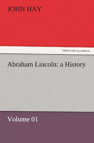 Cover for John Hay · Abraham Lincoln: a History  -  Volume 01 (Tredition Classics) (Taschenbuch) (2011)