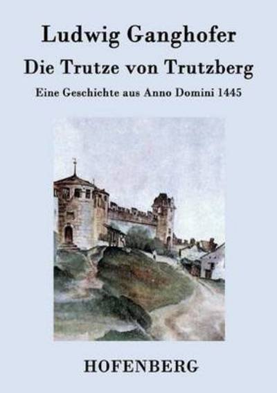 Cover for Ludwig Ganghofer · Die Trutze Von Trutzberg (Paperback Bog) (2016)