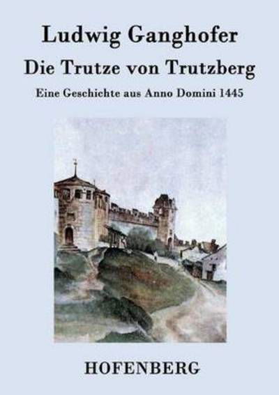 Die Trutze Von Trutzberg - Ludwig Ganghofer - Książki - Hofenberg - 9783843045704 - 25 lutego 2016