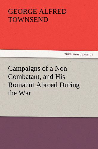 Cover for George Alfred Townsend · Campaigns of a Non-combatant, and His Romaunt Abroad During the War (Tredition Classics) (Paperback Book) (2012)