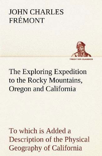 Cover for John Charles Frémont · The Exploring Expedition to the Rocky Mountains, Oregon and California to Which is Added a Description of the Physical Geography of California, with ... Most Authentic Sources (Tredition Classics) (Paperback Book) (2012)