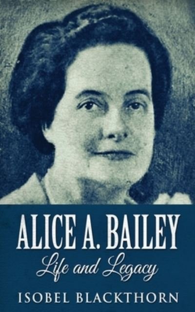 Cover for Isobel Blackthorn · Alice A. Bailey - Life and Legacy (Paperback Bog) [2nd edition] (2021)
