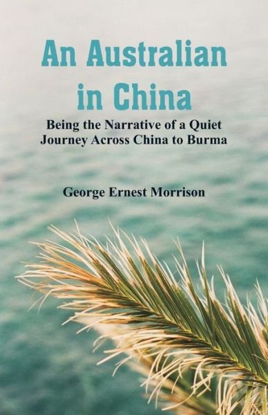 Cover for George Ernest Morrison · An Australian in China: Being the Narrative of a Quiet Journey Across China to Burma (Taschenbuch) (2018)