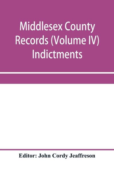 Middlesex County records (Volume IV) Indictments, Recognizances, Coroners' Inquisition-post-mortem, Orders, Memoranda and Certificates of Convictions of Conventiclers, temp. 19 Charles II. to 4 James II. - John Cordy Jeaffreson - Books - Alpha Edition - 9789353957704 - January 2, 2020
