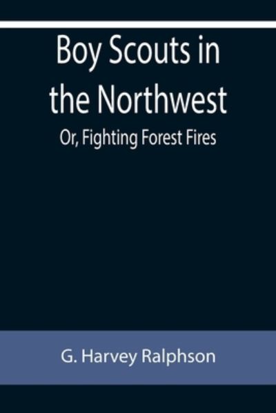 Boy Scouts in the Northwest; Or, Fighting Forest Fires - G. Harvey Ralphson - Bücher - Alpha Edition - 9789355755704 - 18. Januar 2022