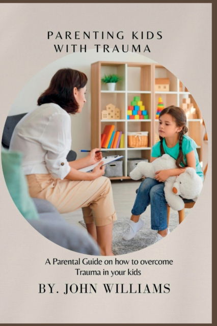 Parenting Kids with Trauma: A Parental Guide on how to overcome Trauma in your kids - John Williams - Bøger - Independently Published - 9798356822704 - 7. oktober 2022