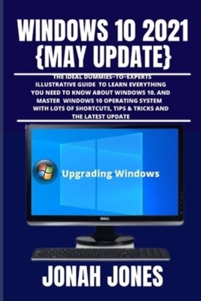 Cover for Jonah Jones · Windows 10 2o21 {May Update}: A Comprehensive Dummies-To-Experts Illustrative Guide to Learning Everything You Need to Know to Master the Windows 10 Operating System with Lots of Shortcuts, Tips &amp; Tricks (Paperback Book) (2021)