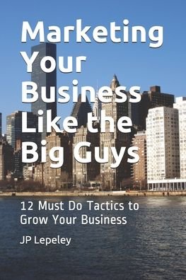 Marketing Your Business Like the Big Guys - Jp Lepeley - Livres - Independently Published - 9798608299704 - 2 février 2020