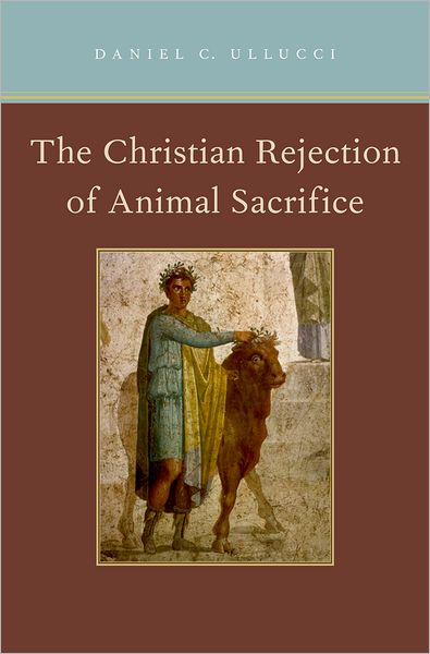 Cover for Ullucci, Daniel C. (Adjunct Professor of Religious Studies, Adjunct Professor of Religious Studies, University of Massachusetts-Dartmouth, Arlington, MA, USA) · The Christian Rejection of Animal Sacrifice (Hardcover Book) (2011)