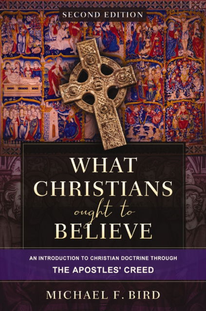 Cover for Michael F. Bird · What Christians Ought to Believe, Second Edition: An Introduction to Christian Doctrine through the Apostles' Creed (Hardcover Book) [Second edition] (2026)