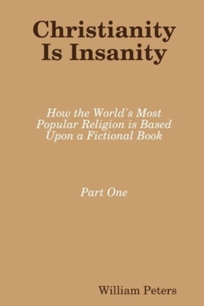 Cover for William Peters · Christianity Is Insanity : How the World's Most Popular Religion Is Based Upon a Fictional Book (Paperback Book) (2019)