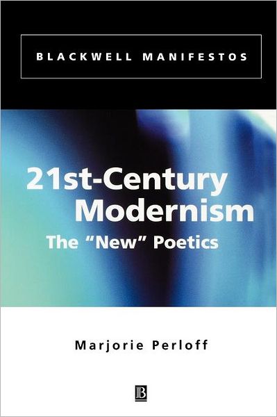 21st-Century Modernism: The "New" Poetics - Wiley-Blackwell Manifestos - Marjorie Perloff - Books - John Wiley and Sons Ltd - 9780631219705 - December 21, 2001