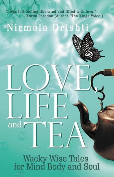 Cover for Nirmala Drishti · Love, Life and Tea: Wacky Wise Tales for Mind Body and Soul (Paperback Book) (2018)