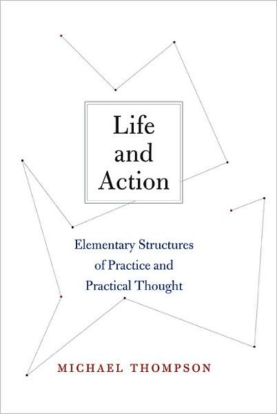 Cover for Michael Thompson · Life and Action: Elementary Structures of Practice and Practical Thought (Hardcover Book) (2008)