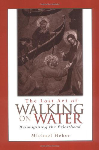 Cover for Michael Heher · The Lost Art of Walking on Water: Reimagining the Priesthood (Paperback Book) (2004)