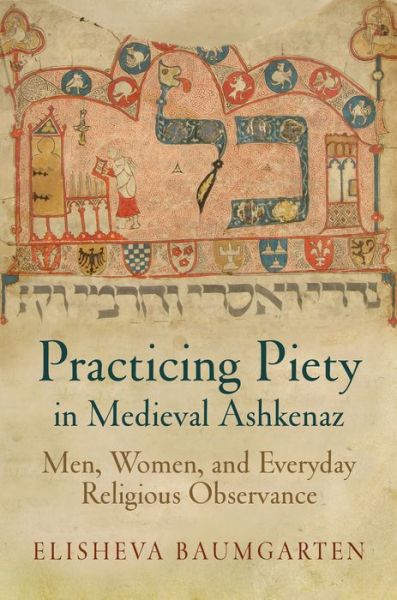 Cover for Elisheva Baumgarten · Practicing Piety in Medieval Ashkenaz: Men, Women, and Everyday Religious Observance - Jewish Culture and Contexts (Paperback Book) (2016)