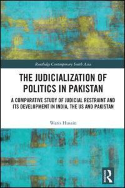 Cover for Husain, Waris (Howard University School of Law, US) · The Judicialization of Politics in Pakistan: A Comparative Study of Judicial Restraint and its Development in India, the US and Pakistan - Routledge Contemporary South Asia Series (Hardcover Book) (2018)