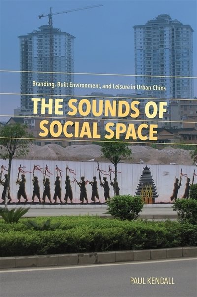Cover for Paul Kendall · The Sounds of Social Space: Branding, Built Environment, and Leisure in Urban China (Hardcover bog) (2019)