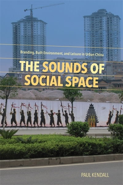 Cover for Paul Kendall · The Sounds of Social Space: Branding, Built Environment, and Leisure in Urban China (Hardcover Book) (2019)