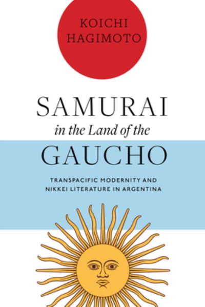 Cover for Koichi Hagimoto · Samurai in the Land of the Gaucho: Transpacific Modernity and Nikkei Literature in Argentina (Hardcover Book) (2023)