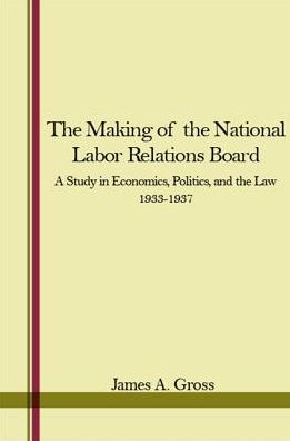 Cover for James A. Gross · The Making of the National Labor Relations Board; a Study in Economics, Politics, and the Law (Hardcover Book) (1974)