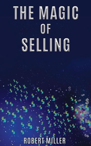 The Magic of Selling - Robert Miller - Books - CUATRO CORP. - 9780997588705 - March 20, 2018