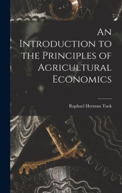 Cover for Raphael Herman Tuck · An Introduction to the Principles of Agricultural Economics (Hardcover Book) (2021)