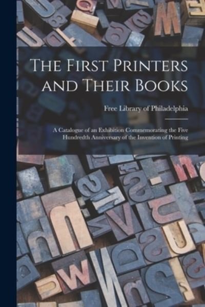 Cover for Free Library of Philadelphia · The First Printers and Their Books; a Catalogue of an Exhibition Commemorating the Five Hundredth Anniversary of the Invention of Printing (Paperback Book) (2021)