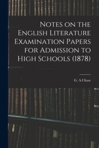 Notes on the English Literature Examination Papers for Admission to High Schools (1878) - G A Chase - Böcker - Legare Street Press - 9781014927705 - 10 september 2021