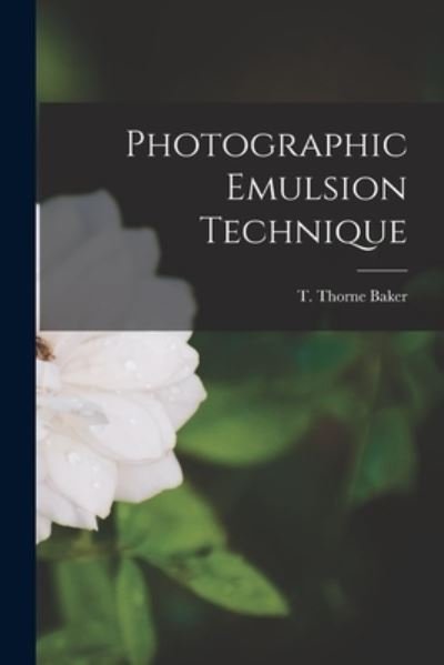 Photographic Emulsion Technique - T Thorne (Thomas Thorne) Baker - Bücher - Hassell Street Press - 9781014985705 - 10. September 2021