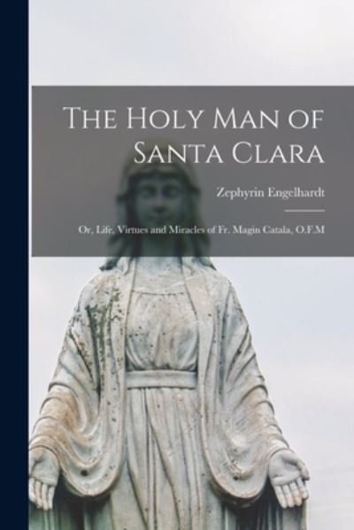 Cover for Zephyrin Engelhardt · Holy Man of Santa Clara; or, Life, Virtues and Miracles of Fr. Magin Catala, O. F. M (Buch) (2022)