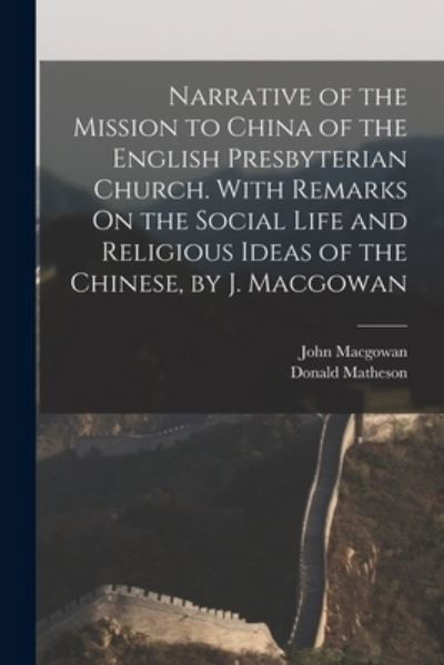 Cover for Donald Matheson · Narrative of the Mission to China of the English Presbyterian Church. with Remarks on the Social Life and Religious Ideas of the Chinese, by J. Macgowan (Book) (2022)