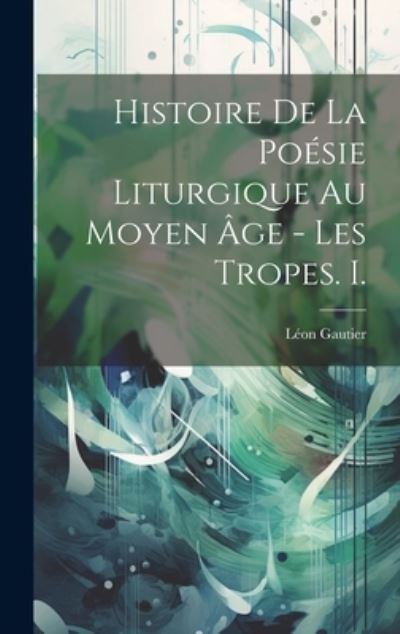 Cover for Léon Gautier · Histoire de la Poésie Liturgique Au Moyen Âge - les Tropes. I. (Book) (2023)