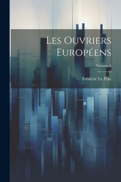 Cover for édéric Le Play · Ouvriers Européens; Volume 5 (Book) (2023)