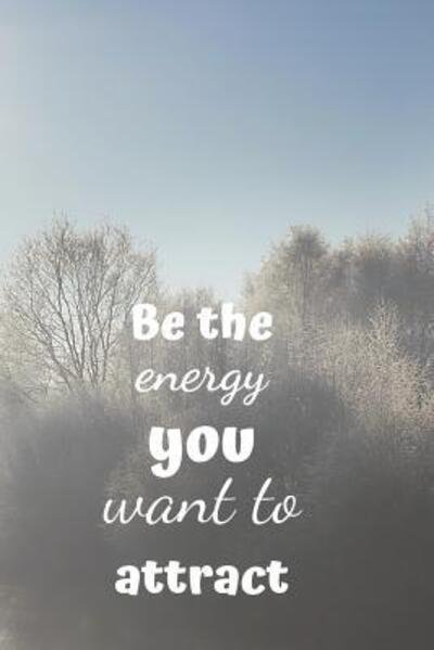 Be the Energy You Want to Attract - Ehj Finance - Boeken - Independently Published - 9781090464705 - 14 maart 2019