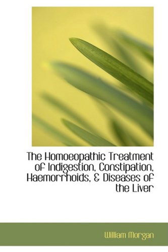 The Homoeopathic Treatment of Indigestion, Constipation, Haemorrhoids, & Diseases of the Liver - William Morgan - Libros - BiblioLife - 9781103296705 - 11 de febrero de 2009