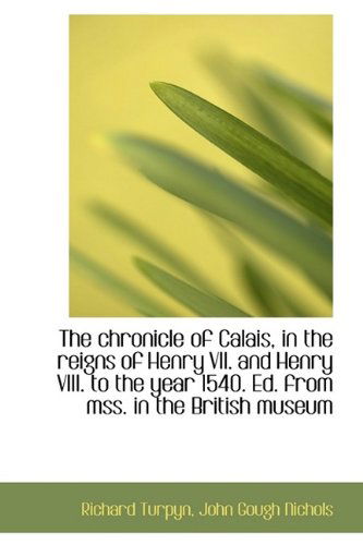 Cover for John Gough Nichols · The Chronicle of Calais, in the Reigns of Henry Vii. and Henry Viii. to the Year 1540. Ed. from Mss. (Hardcover Book) (2009)