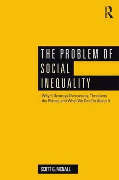 Cover for McNall, Scott G. (California State University, Chico) · The Problem of Social Inequality: Why It Destroys Democracy, Threatens the Planet, and What We Can Do About It (Paperback Bog) (2015)