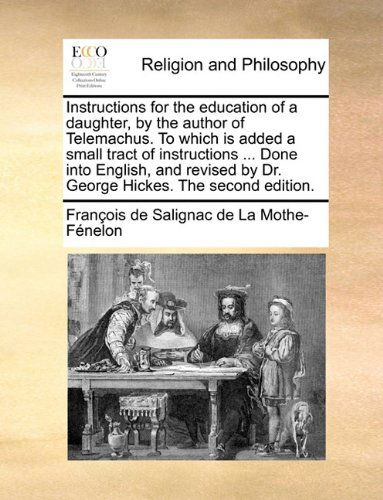 Cover for François De Salignac De La Mo Fénelon · Instructions for the Education of a Daughter, by the Author of Telemachus. to Which is Added a Small Tract of Instructions ... Done into English, and Revised by Dr. George Hickes. the Second Edition. (Paperback Book) (2010)