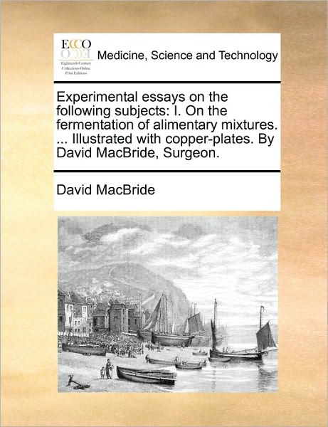 Cover for David Macbride · Experimental Essays on the Following Subjects: I. on the Fermentation of Alimentary Mixtures. ... Illustrated with Copper-plates. by David Macbride, S (Paperback Book) (2010)
