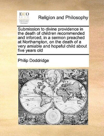 Cover for Philip Doddridge · Submission to Divine Providence in the Death of Children Recommended and Inforced, in a Sermon Preached at Northampton, on the Death of a Very Amiable (Paperback Book) (2010)