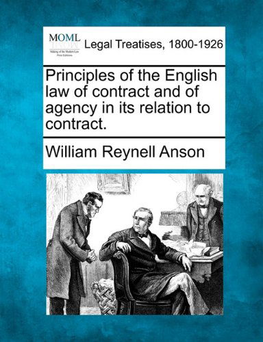 Principles of the English Law of Contract and of Agency in Its Relation to Contract. - William Reynell Anson - Books - Gale, Making of Modern Law - 9781240085705 - December 17, 2010