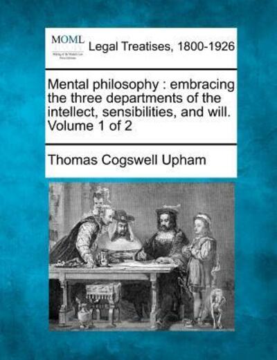 Cover for Thomas Cogswell Upham · Mental Philosophy: Embracing the Three Departments of the Intellect, Sensibilities, and Will. Volume 1 of 2 (Paperback Book) (2010)