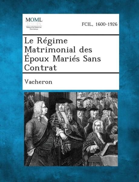 Le Regime Matrimonial Des Epoux Maries Sans Contrat - Vacheron - Books - Gale, Making of Modern Law - 9781287350705 - September 4, 2013