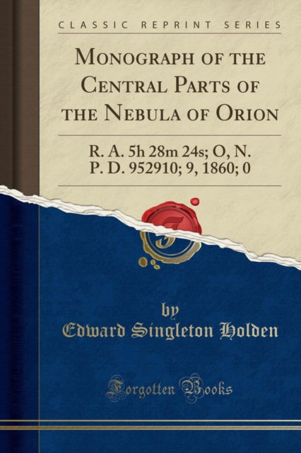 Cover for Edward Singleton Holden · Monograph of the Central Parts of the Nebula of Orion: R. A. 5h 28m 24s; O, N. P. D. 952910; 9, 1860; 0 (Classic Reprint) (Paperback Book) (2018)