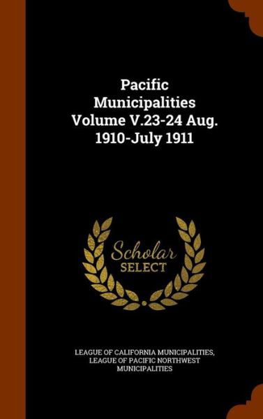 Cover for League of California Municipalities · Pacific Municipalities Volume V.23-24 Aug. 1910-July 1911 (Hardcover Book) (2015)