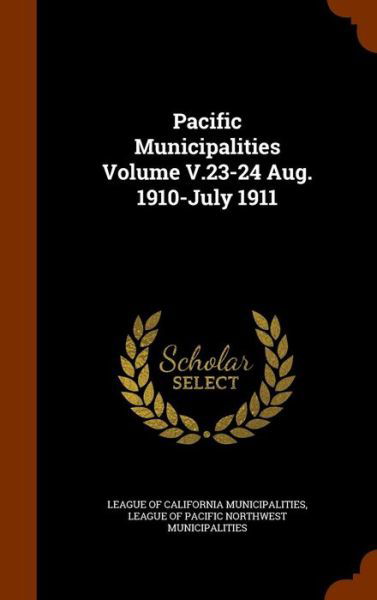 Cover for League of California Municipalities · Pacific Municipalities Volume V.23-24 Aug. 1910-July 1911 (Inbunden Bok) (2015)