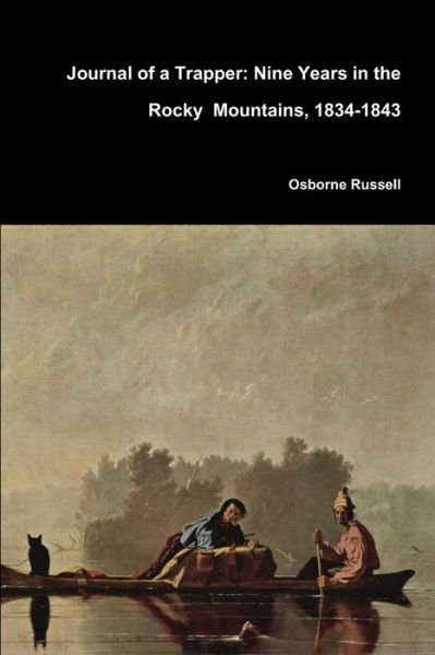 Journal of a Trapper: Nine Years in the Rocky Mountains, 1834-1843 - Osborne Russell - Books - Lulu.com - 9781365797705 - March 3, 2017