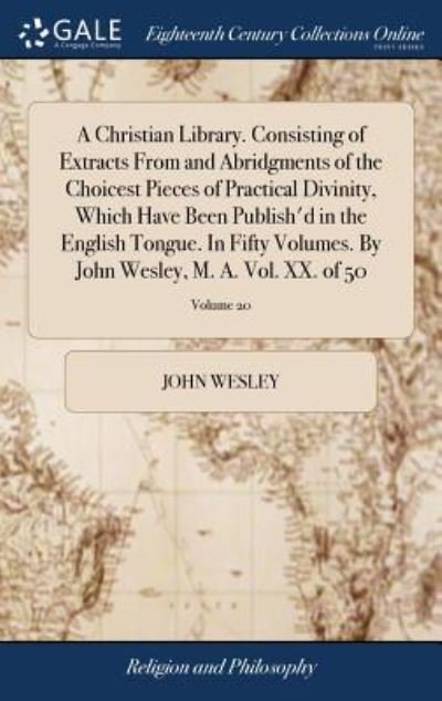 Cover for John Wesley · A Christian Library. Consisting of Extracts From and Abridgments of the Choicest Pieces of Practical Divinity, Which Have Been Publish'd in the ... John Wesley, M. A. Vol. XX. of 50; Volume 20 (Gebundenes Buch) (2018)